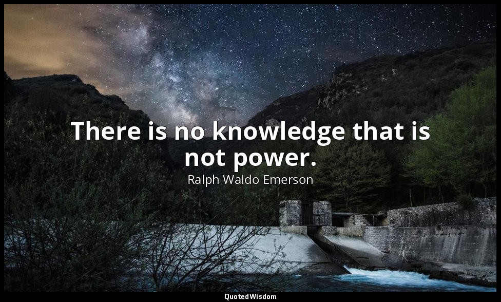 There is no knowledge that is not power. — Ralph Waldo Emerson