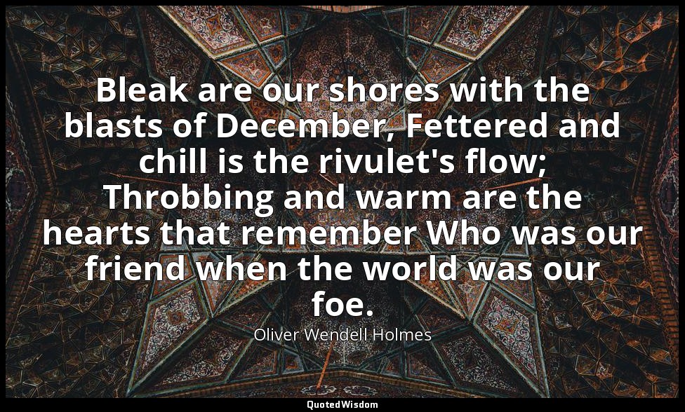 Bleak are our shores with the blasts of December, Fettered and chill is the rivu — Oliver Wendell Holmes