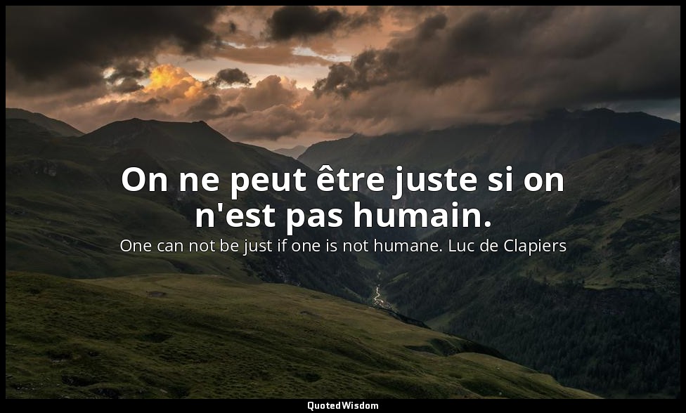 On ne peut être juste si on n'est pas humain. — One can not be just if one is not humane. Luc de Clapiers