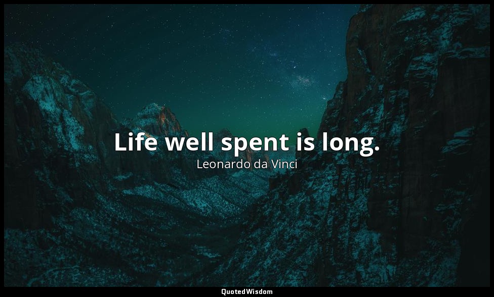Life well spent is long. — Leonardo da Vinci