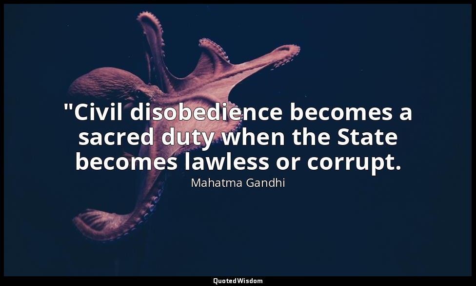 "Civil disobedience becomes a sacred duty when the State becomes lawless or corr — Mahatma Gandhi