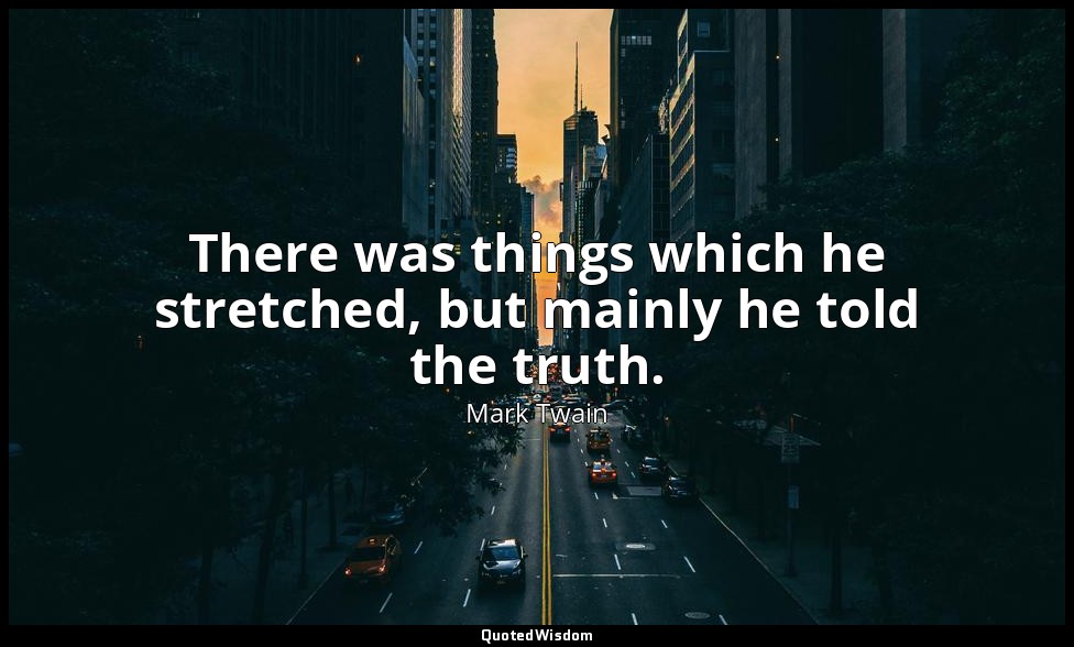 There was things which he stretched, but mainly he told the truth. — Mark Twain