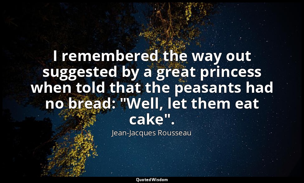 I remembered the way out suggested by a great princess when told that the peasan — Jean-Jacques Rousseau