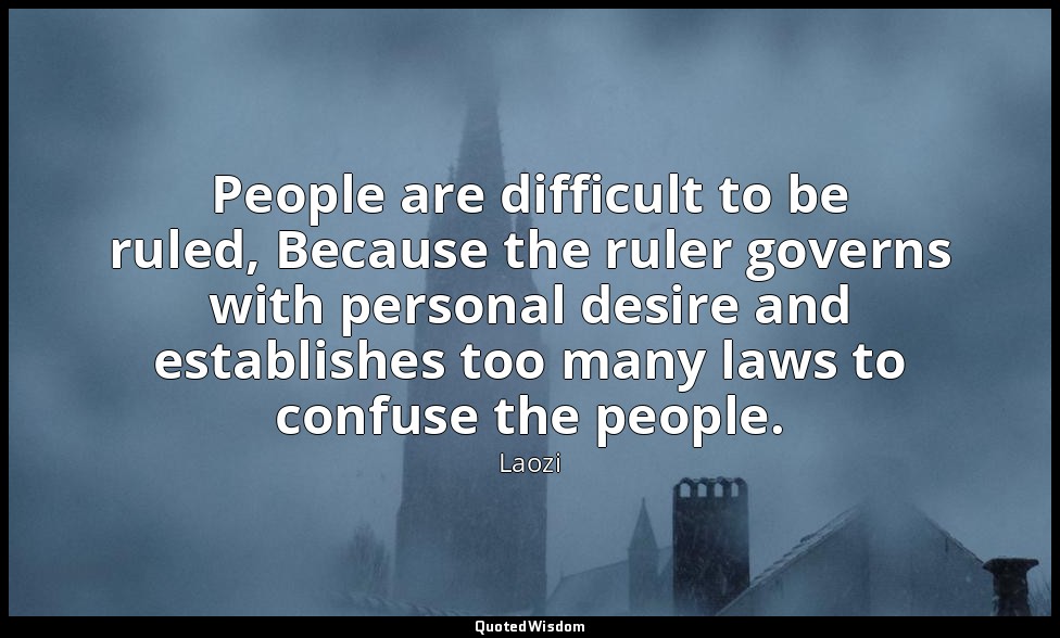 People are difficult to be ruled, Because the ruler governs with personal desire — Laozi
