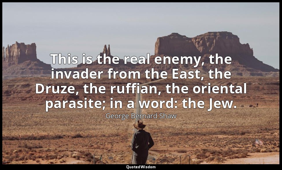 This is the real enemy, the invader from the East, the Druze, the ruffian, the o — George Bernard Shaw