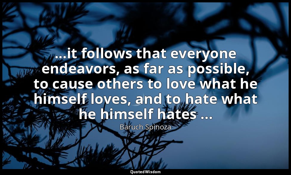 ...it follows that everyone endeavors, as far as possible, to cause others to lo — Baruch Spinoza