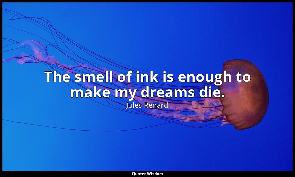 The smell of ink is enough to make my dreams die. — Jules Renard