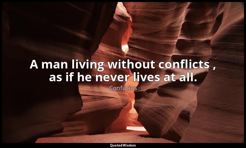 A man living without conflicts , as if he never lives at all. — Confucius
