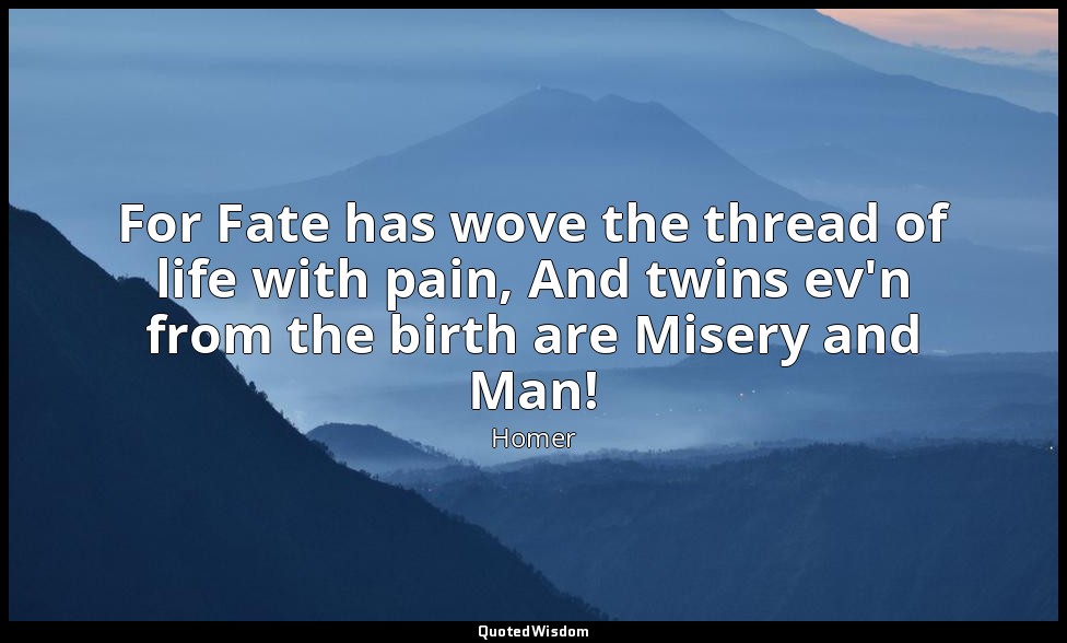 For Fate has wove the thread of life with pain, And twins ev'n from the birth ar — Homer