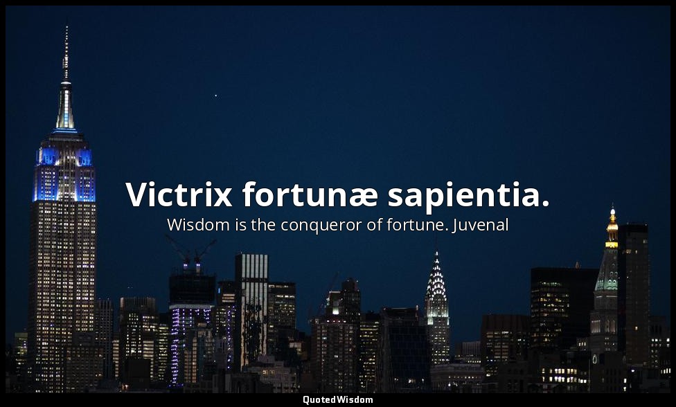Victrix fortunæ sapientia. — Wisdom is the conqueror of fortune. Juvenal