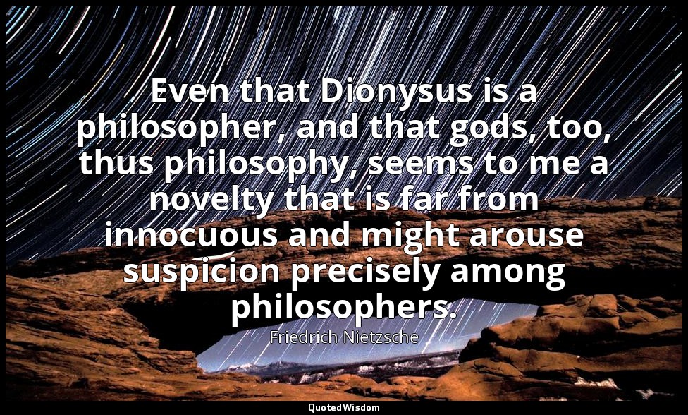Even that Dionysus is a philosopher, and that gods, too, thus philosophy, seems  — Friedrich Nietzsche