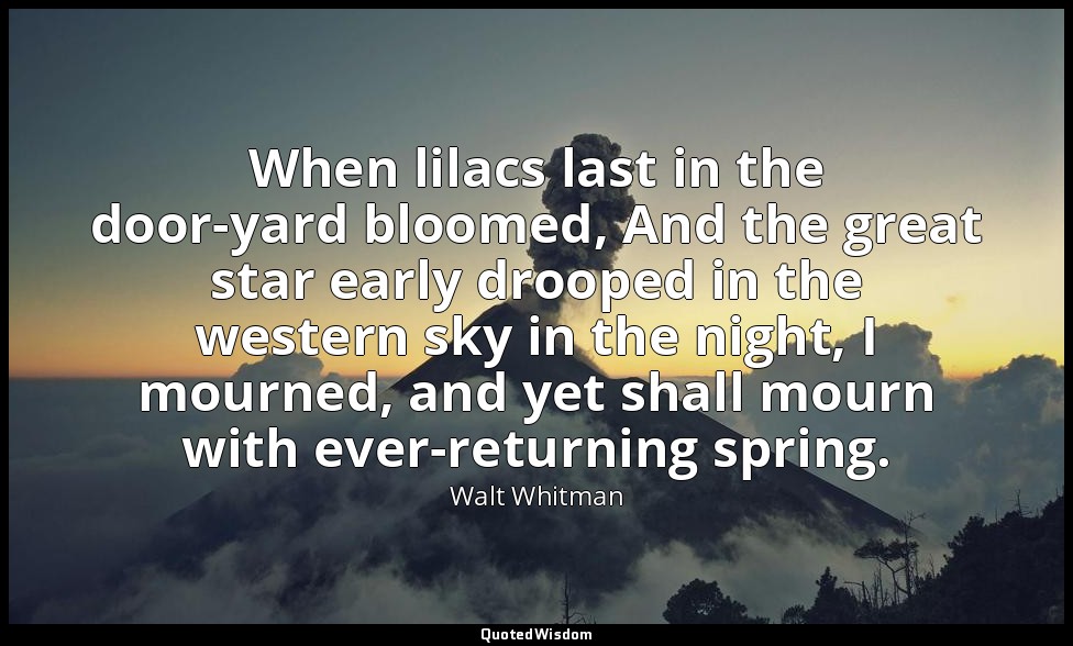 When lilacs last in the door-yard bloomed, And the great star early drooped in t — Walt Whitman