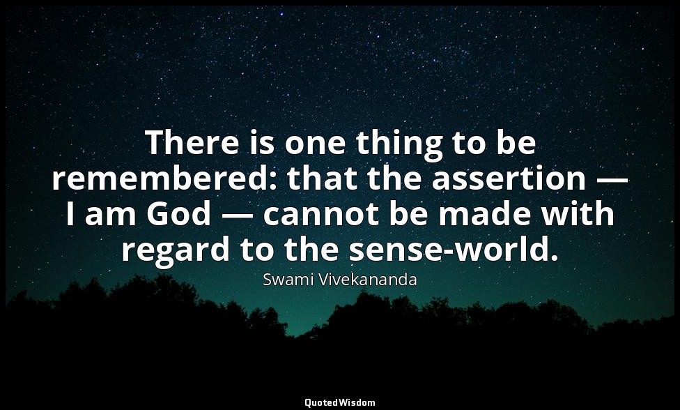 There is one thing to be remembered: that the assertion — I am God — cannot be m — Swami Vivekananda