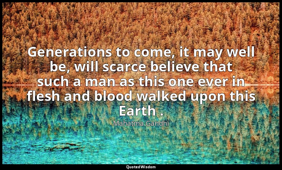 Generations to come, it may well be, will scarce believe that such a man as this — Mahatma Gandhi