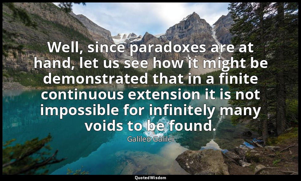 Well, since paradoxes are at hand, let us see how it might be demonstrated that  — Galileo Galilei