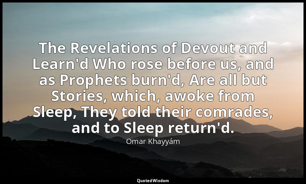 The Revelations of Devout and Learn'd Who rose before us, and as Prophets burn'd — Omar Khayyám