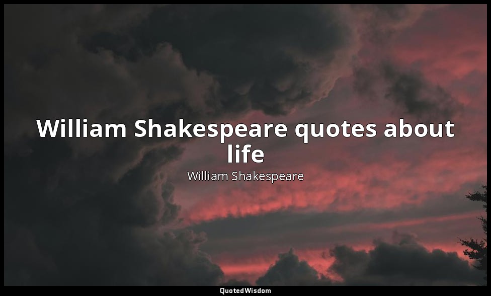 William Shakespeare quotes about life — William Shakespeare