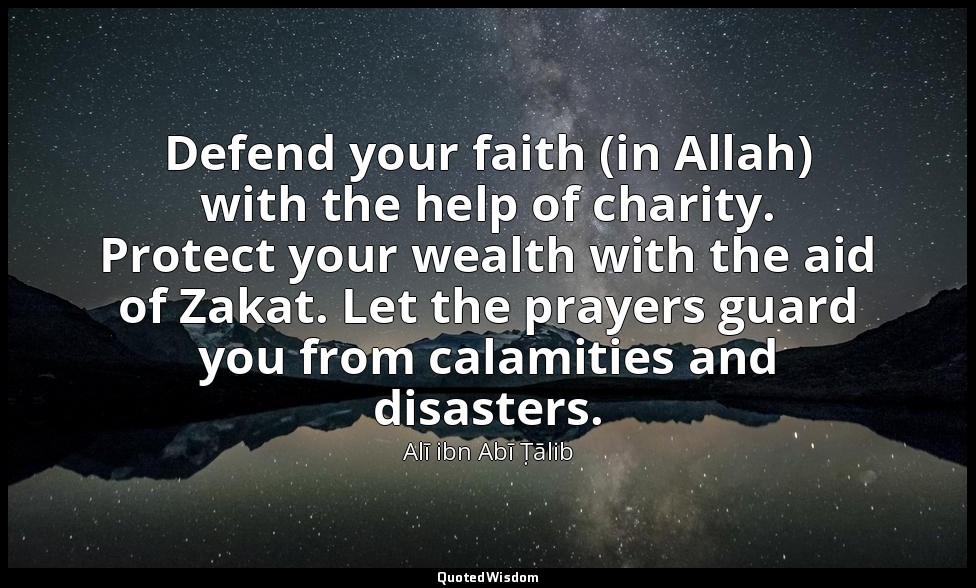 Defend your faith (in Allah) with the help of charity. Protect your wealth with  — Alī ibn Abī Ṭālib