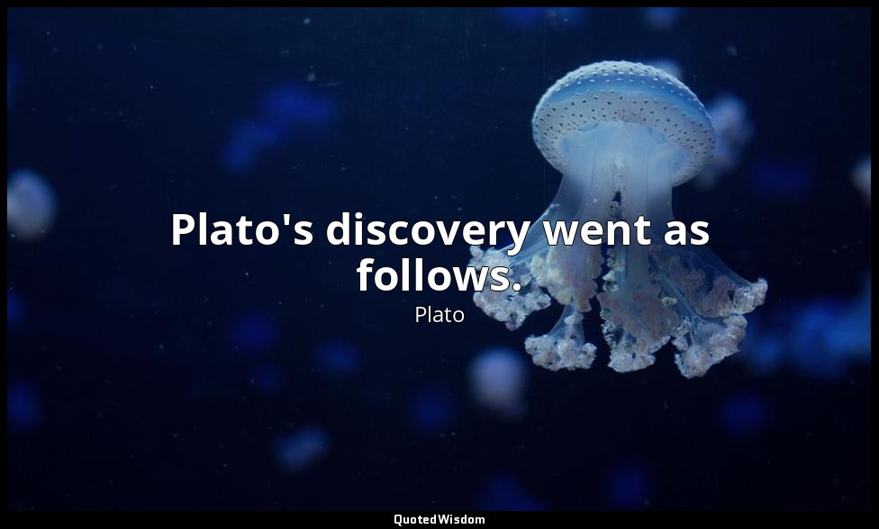 Plato's discovery went as follows. — Plato