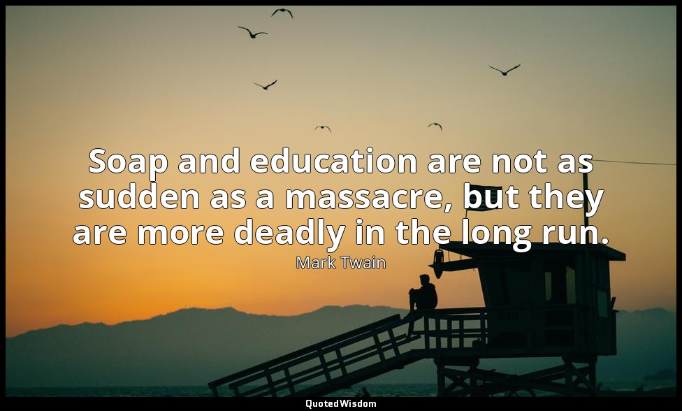 Soap and education are not as sudden as a massacre, but they are more deadly in  — Mark Twain