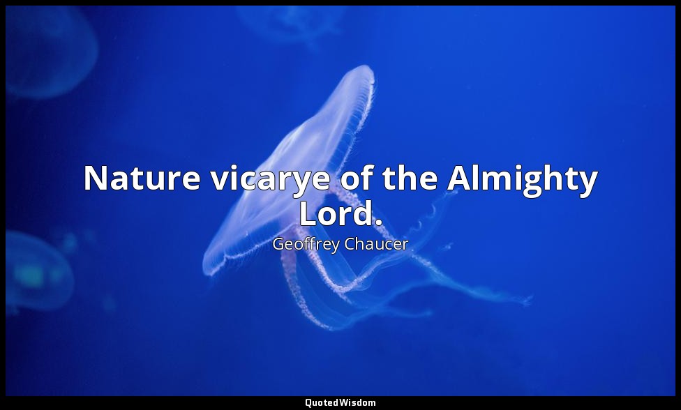 Nature vicarye of the Almighty Lord. — Geoffrey Chaucer