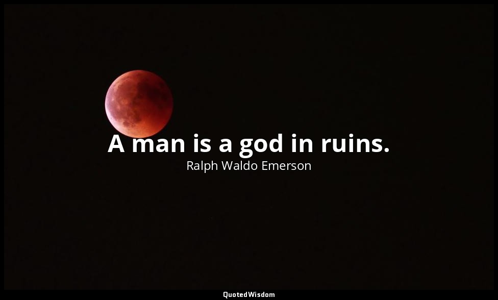 A man is a god in ruins. — Ralph Waldo Emerson