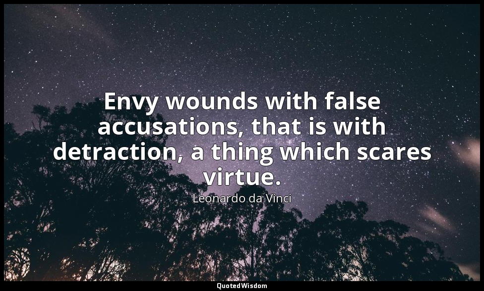 Envy wounds with false accusations, that is with detraction, a thing which scare — Leonardo da Vinci