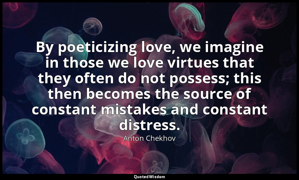 By poeticizing love, we imagine in those we love virtues that they often do not  — Anton Chekhov