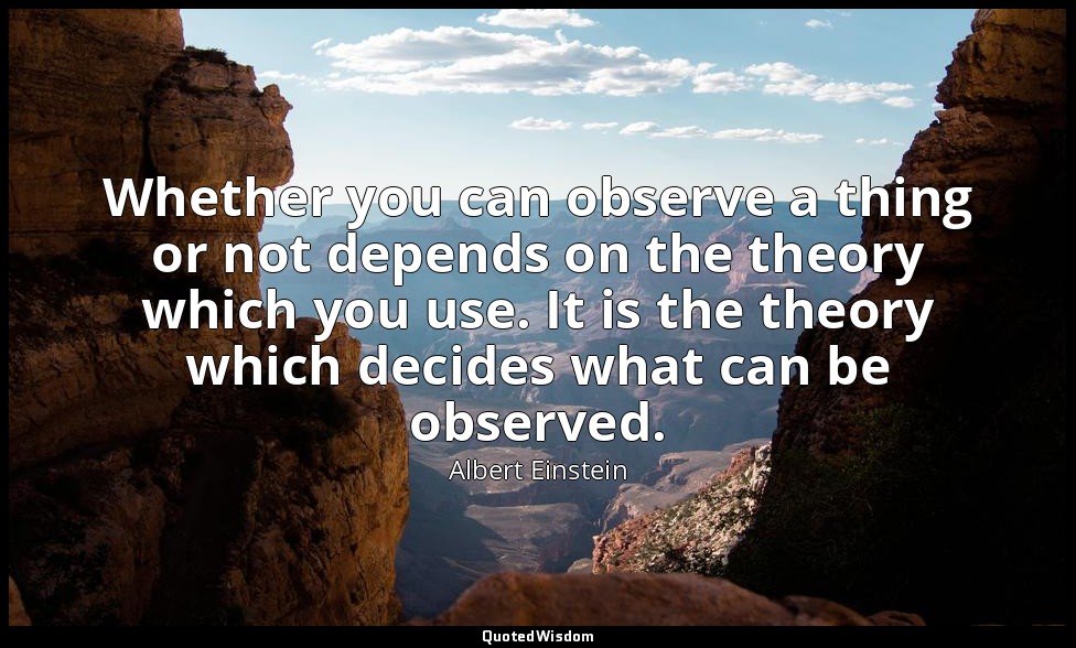 Whether you can observe a thing or not depends on the theory which you use. It i — Albert Einstein