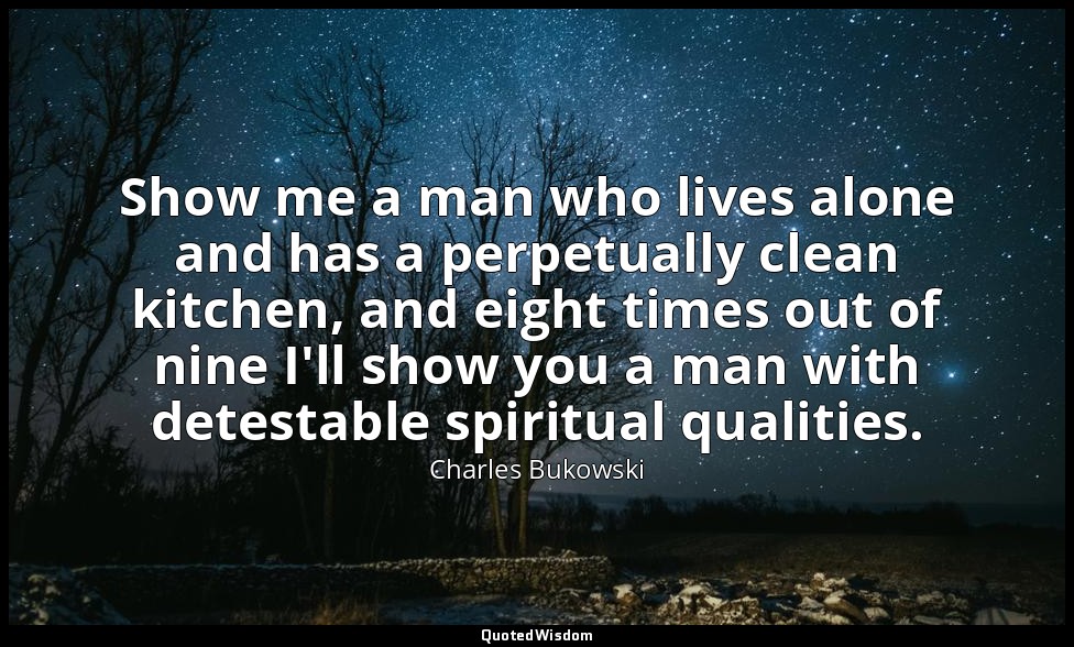 Show me a man who lives alone and has a perpetually clean kitchen, and eight tim — Charles Bukowski