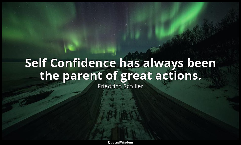 Self Confidence has always been the parent of great actions. — Friedrich Schiller