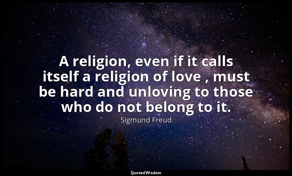 A religion, even if it calls itself a religion of love , must be hard and unlovi — Sigmund Freud