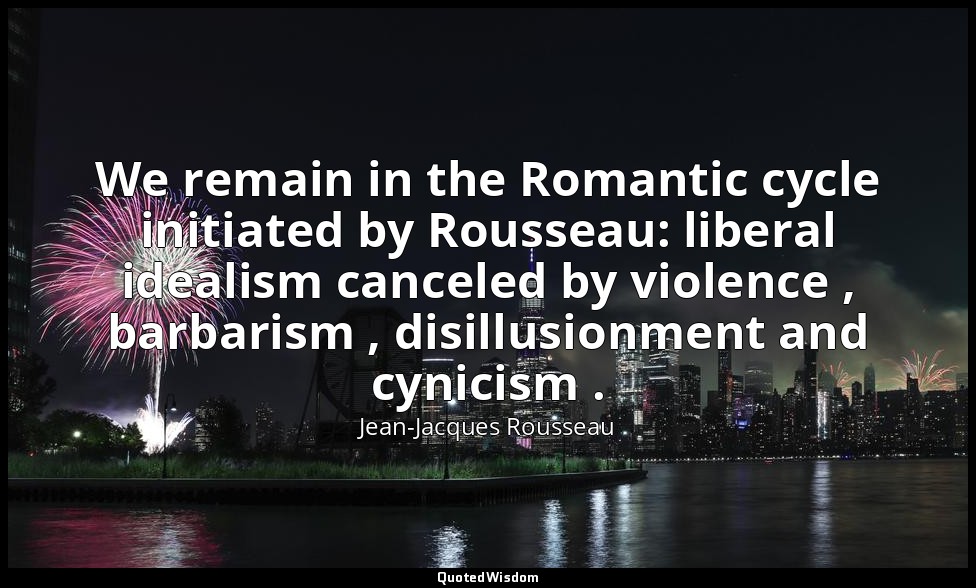 We remain in the Romantic cycle initiated by Rousseau: liberal idealism canceled — Jean-Jacques Rousseau