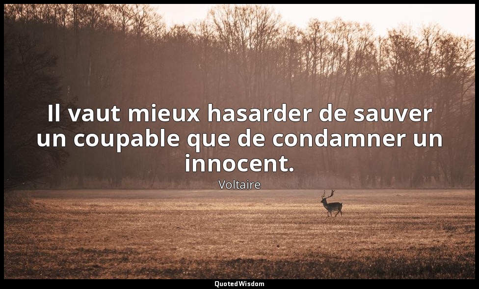 Il vaut mieux hasarder de sauver un coupable que de condamner un innocent. — Voltaire
