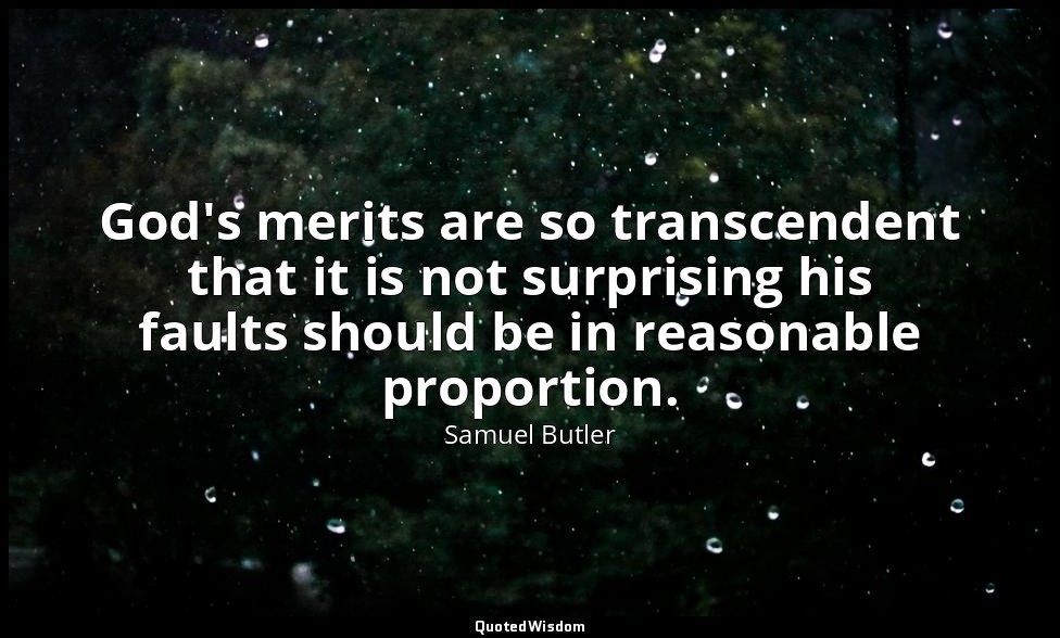God's merits are so transcendent that it is not surprising his faults should be  — Samuel Butler