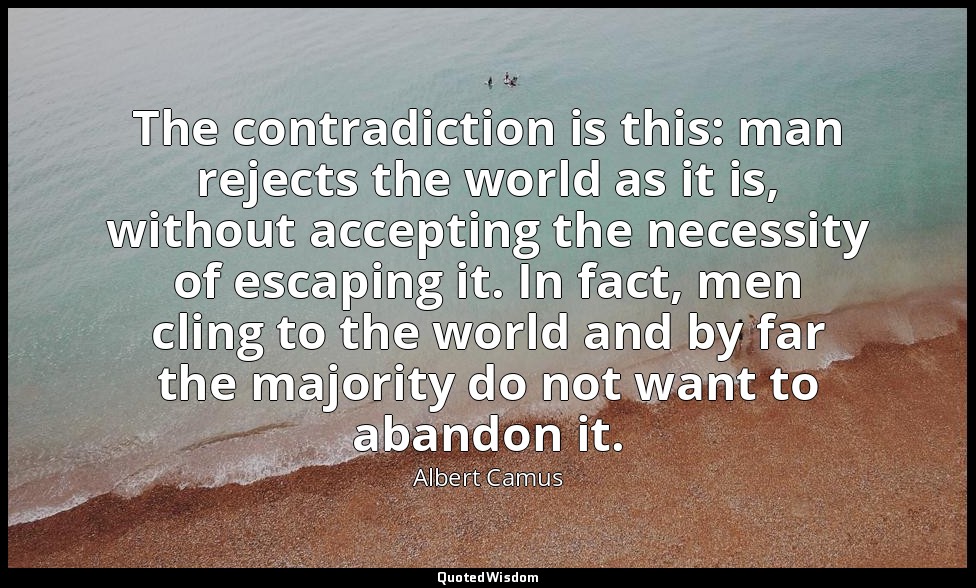 The contradiction is this: man rejects the world as it is, without accepting the — Albert Camus