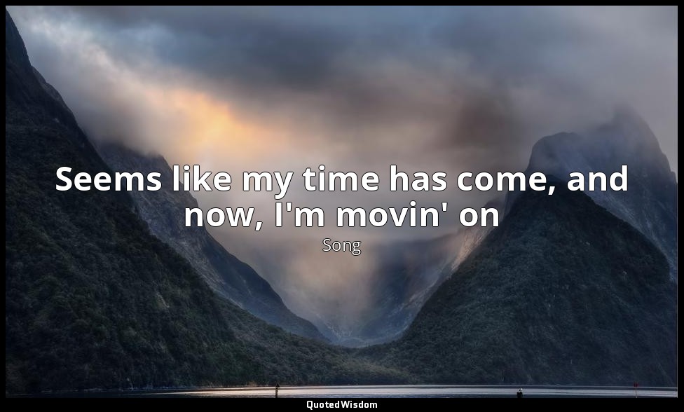 Seems like my time has come, and now, I'm movin' on — Song