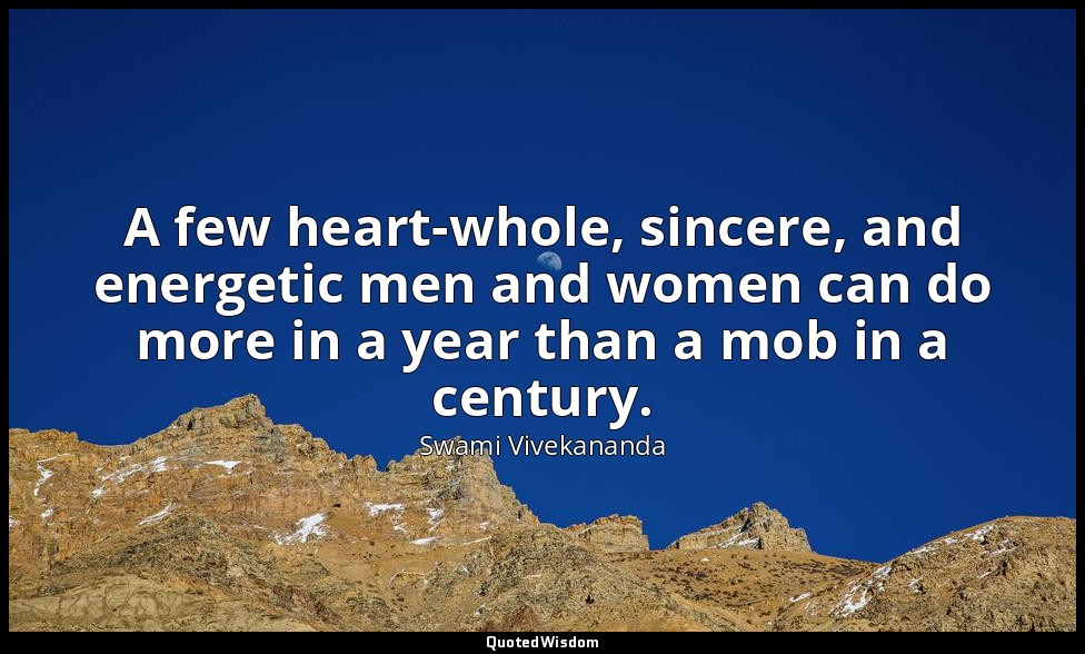 A few heart-whole, sincere, and energetic men and women can do more in a year th — Swami Vivekananda