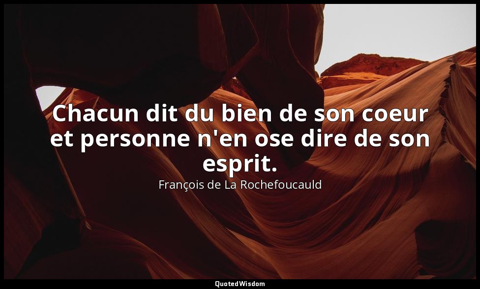 Chacun dit du bien de son coeur et personne n'en ose dire de son esprit. — François de La Rochefoucauld