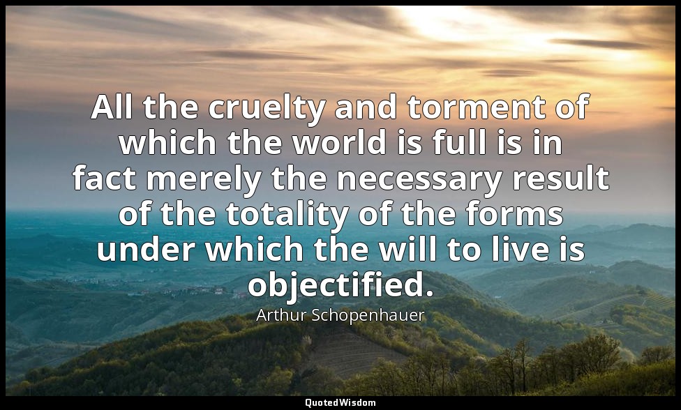 All the cruelty and torment of which the world is full is in fact merely the nec — Arthur Schopenhauer