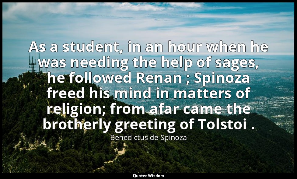 As a student, in an hour when he was needing the help of sages, he followed Rena — Benedictus de Spinoza