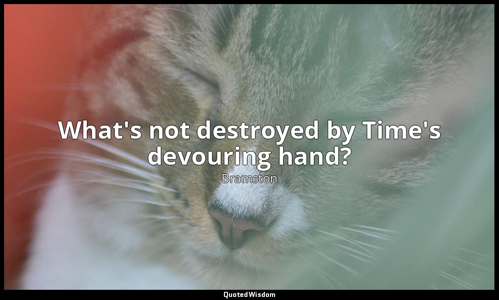 What's not destroyed by Time's devouring hand? — Bramston