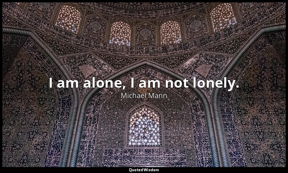 I am alone, I am not lonely. — Michael Mann