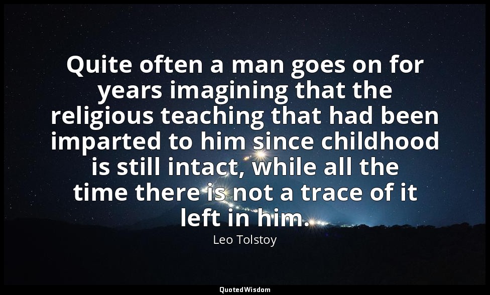 Quite often a man goes on for years imagining that the religious teaching that h — Leo Tolstoy