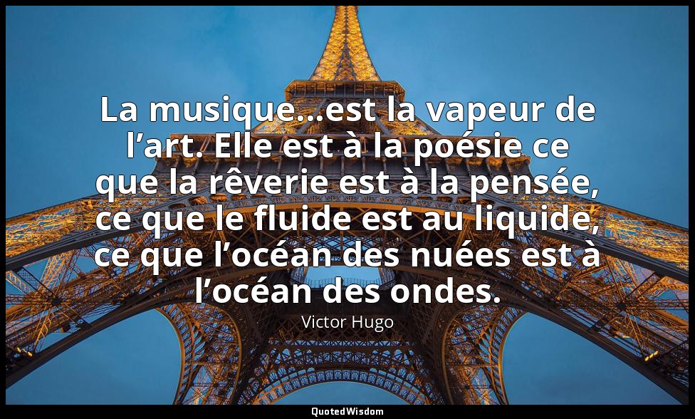 La musique...est la vapeur de l’art. Elle est à la poésie ce que la rêverie est  — Victor Hugo