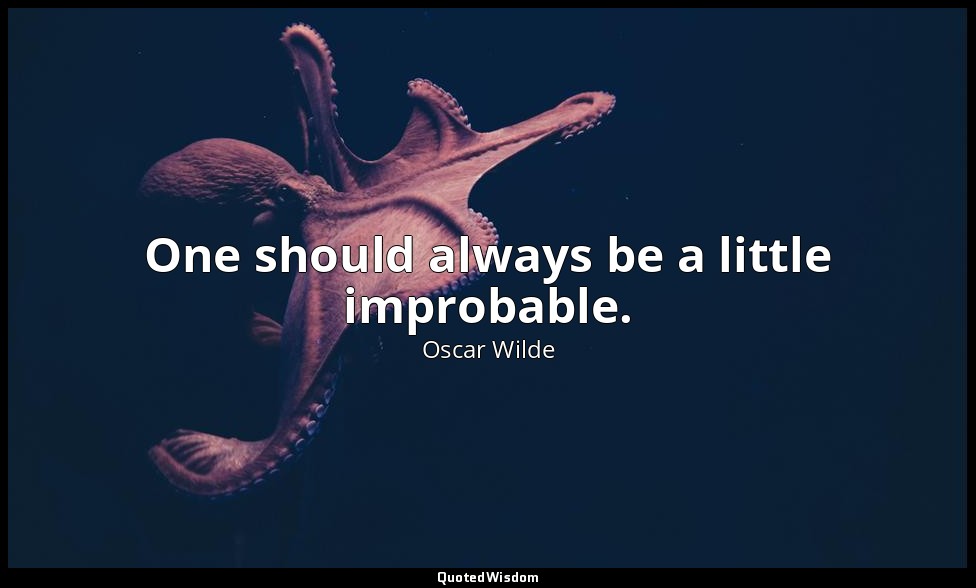 One should always be a little improbable. — Oscar Wilde