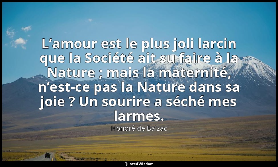 L’amour est le plus joli larcin que la Société ait su faire à la Nature ; mais l — Honoré de Balzac