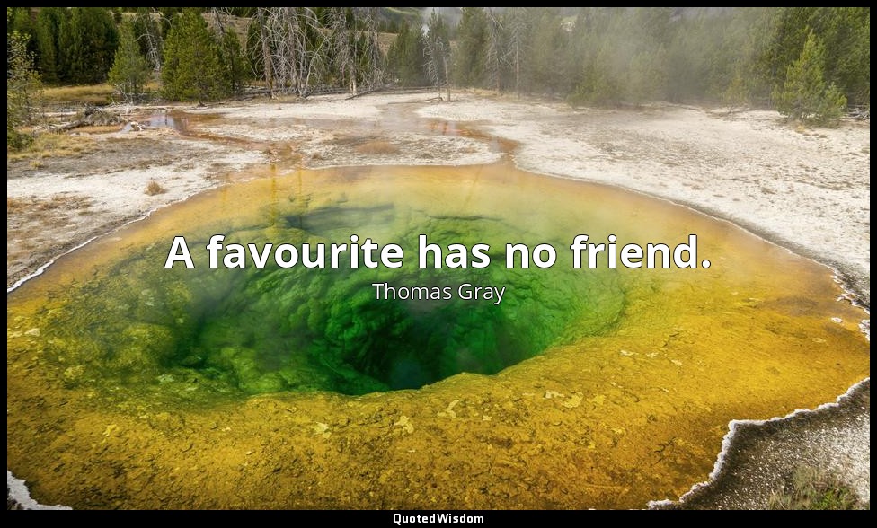 A favourite has no friend. — Thomas Gray