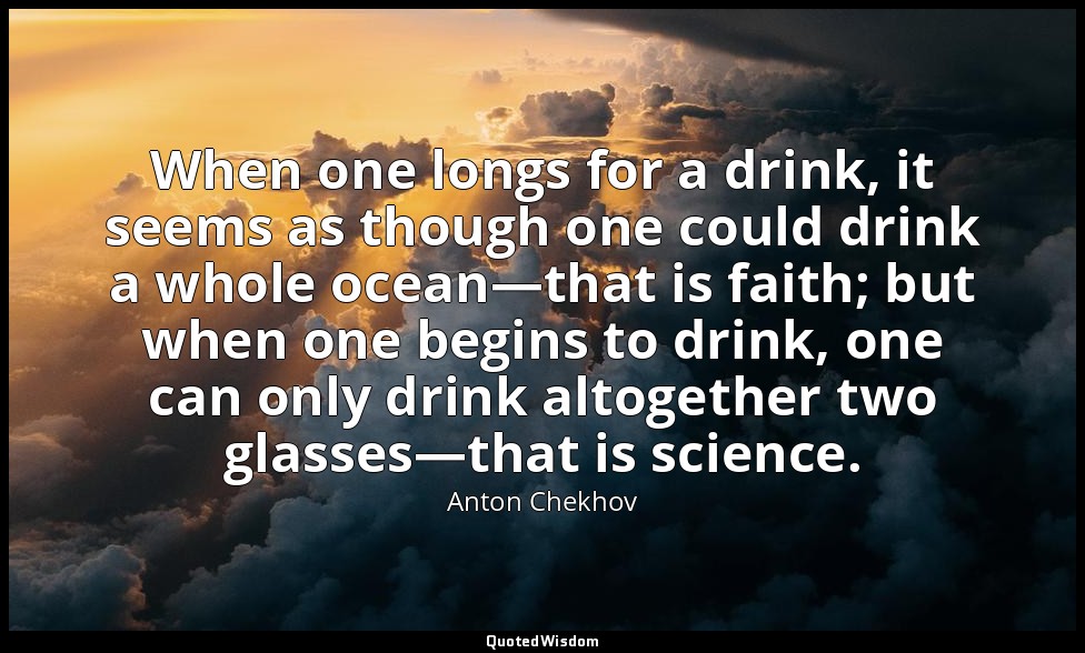 When one longs for a drink, it seems as though one could drink a whole ocean—tha — Anton Chekhov