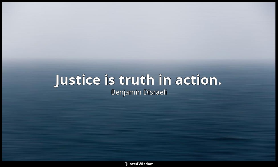 Justice is truth in action. — Benjamin Disraeli